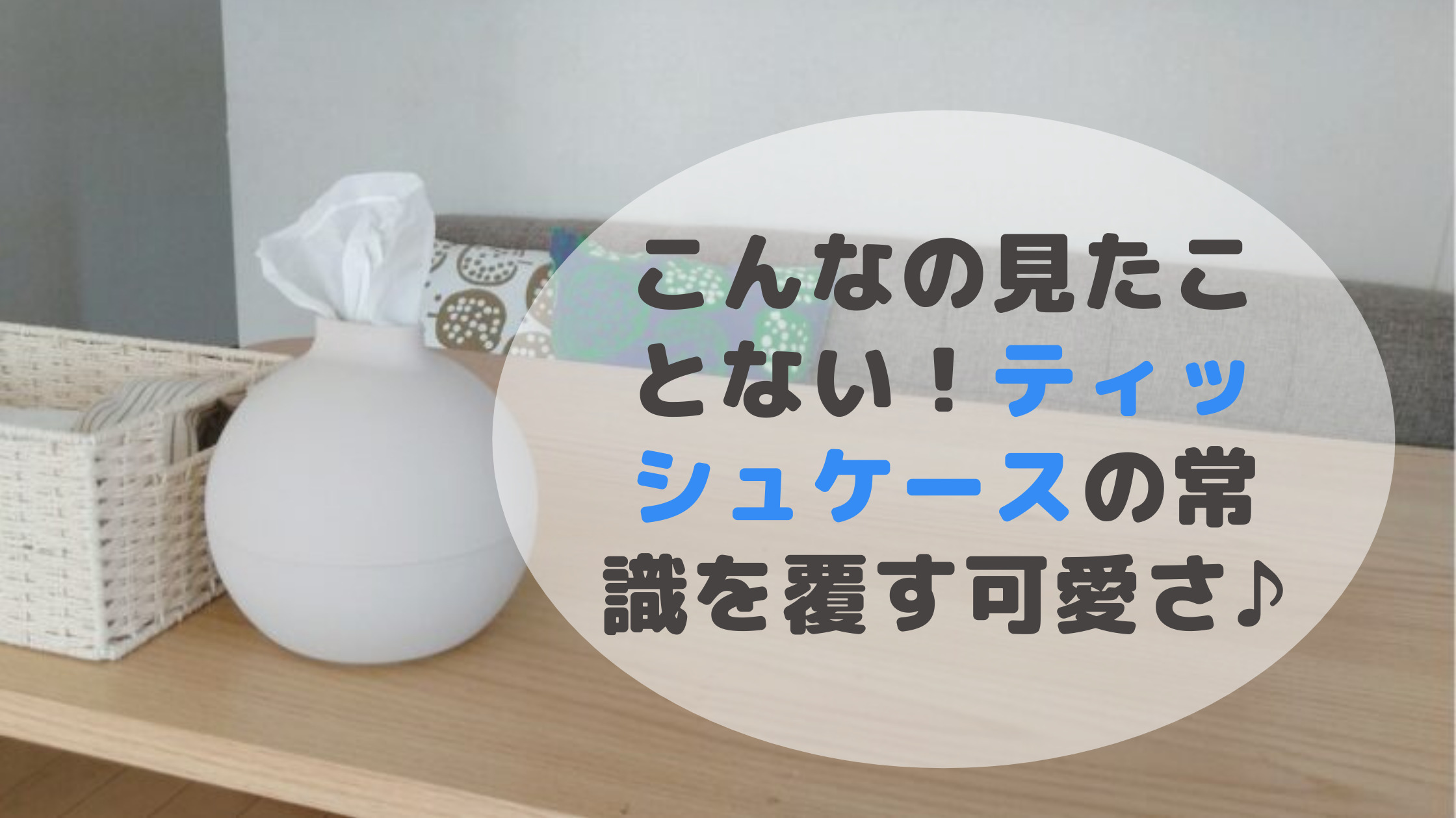 ティッシュケースが球体 生活感なしのおしゃれなペーパーポット 毎日主婦